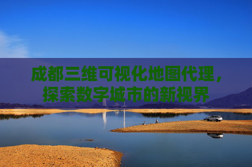 成都三维可视化地图代理，探索数字城市的新视界